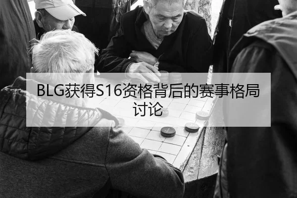 BLG获得S16资格背后的赛事格局讨论