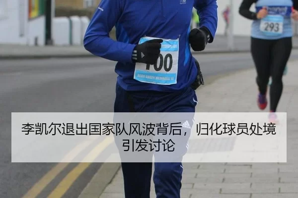 李凯尔退出国家队风波背后，归化球员处境引发讨论