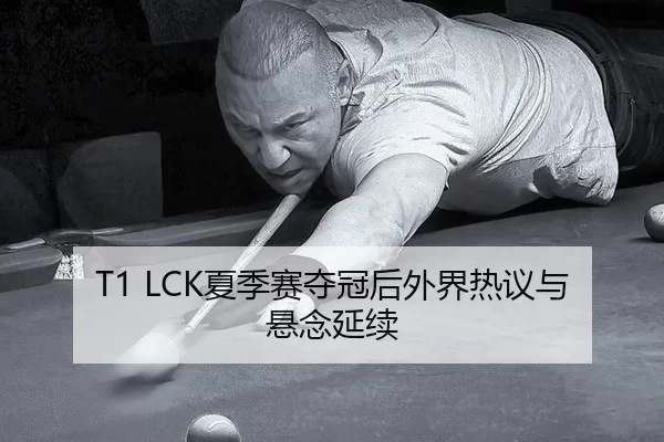 T1 LCK夏季赛夺冠后外界热议与悬念延续